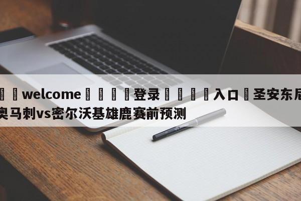 ⚛️welcome👎登录🆚入口✋圣安东尼奥马刺vs密尔沃基雄鹿赛前预测