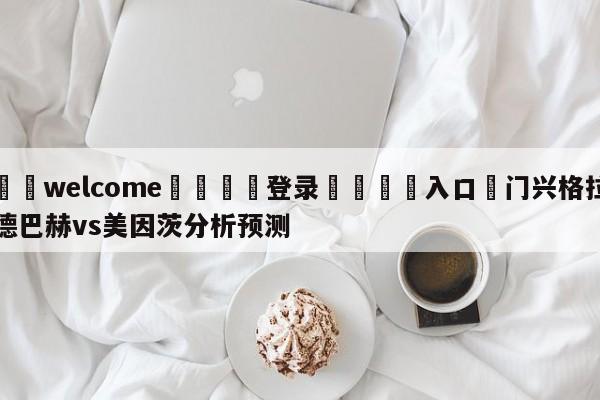 ⚛️welcome👎登录🆚入口✋门兴格拉德巴赫vs美因茨分析预测