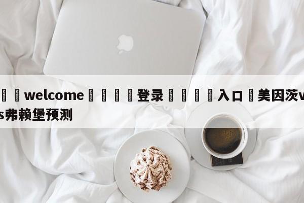 ⚛️welcome👎登录🆚入口✋美因茨vs弗赖堡预测