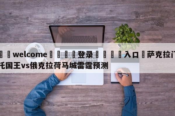 ⚛️welcome👎登录🆚入口✋萨克拉门托国王vs俄克拉荷马城雷霆预测