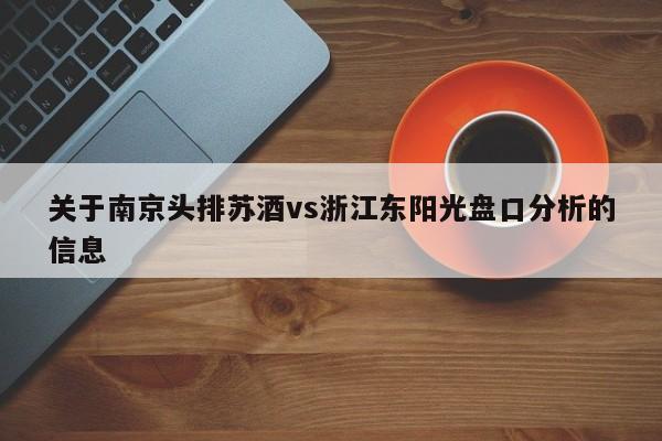 关于南京头排苏酒vs浙江东阳光盘口分析的信息