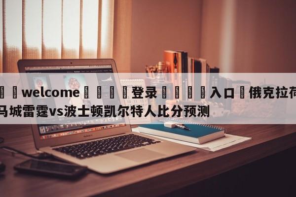 ⚛️welcome👎登录🆚入口✋俄克拉荷马城雷霆vs波士顿凯尔特人比分预测