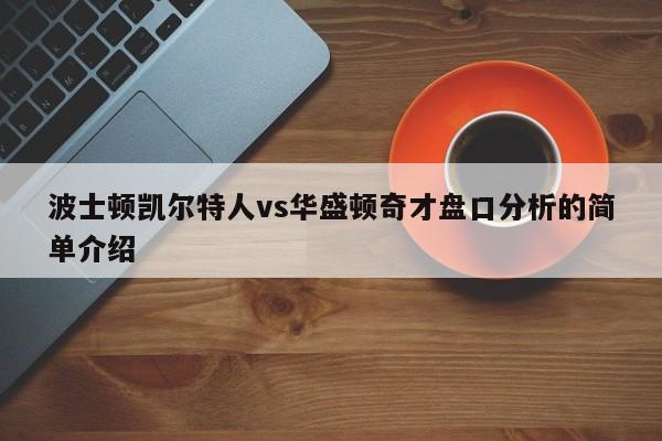 波士顿凯尔特人vs华盛顿奇才盘口分析的简单介绍