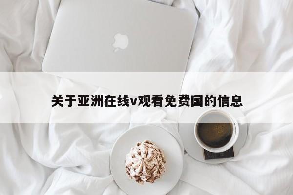 关于亚洲在线v观看免费国的信息