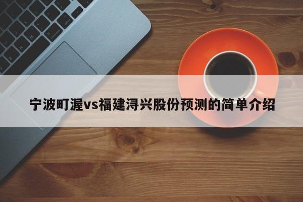 宁波町渥vs福建浔兴股份预测的简单介绍