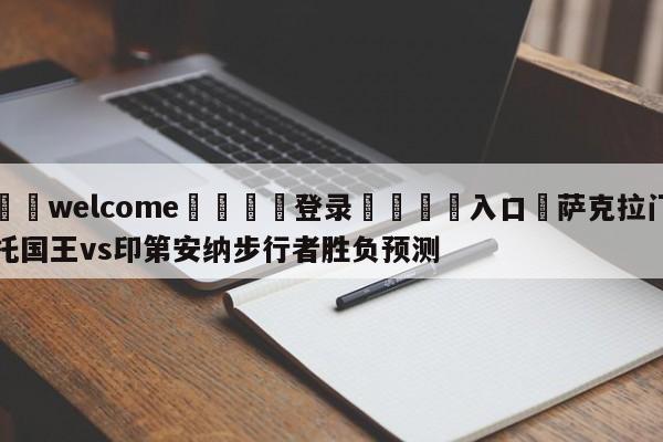 ⚛️welcome👎登录🆚入口✋萨克拉门托国王vs印第安纳步行者胜负预测