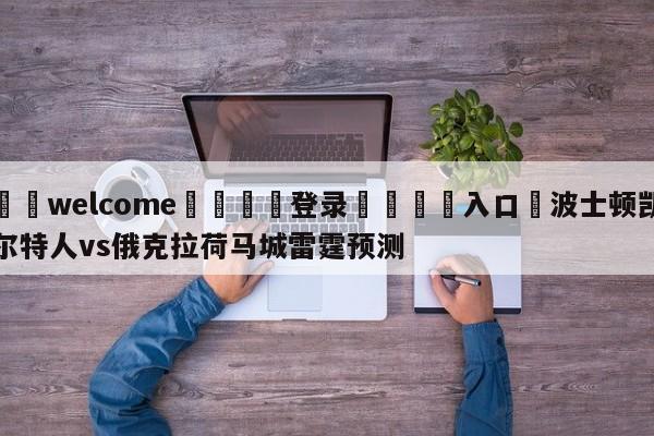 ⚛️welcome👎登录🆚入口✋波士顿凯尔特人vs俄克拉荷马城雷霆预测