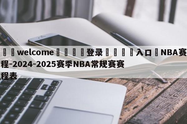 ⚛️welcome👎登录🆚入口✋NBA赛程-2024-2025赛季NBA常规赛赛程表