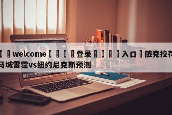 ⚛️welcome👎登录🆚入口✋俄克拉荷马城雷霆vs纽约尼克斯预测