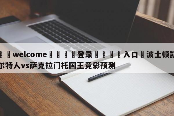 ⚛️welcome👎登录🆚入口✋波士顿凯尔特人vs萨克拉门托国王竞彩预测