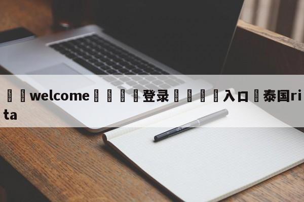 ⚛️welcome👎登录🆚入口✋泰国rita