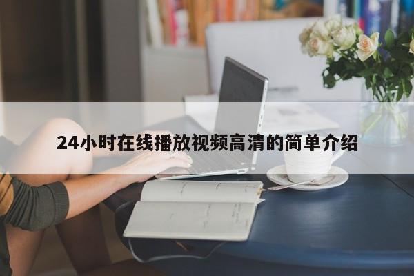 24小时在线播放视频高清的简单介绍