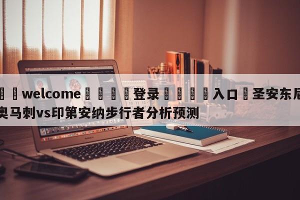 ⚛️welcome👎登录🆚入口✋圣安东尼奥马刺vs印第安纳步行者分析预测